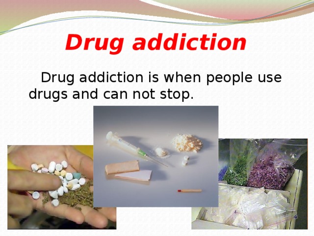 Drug addiction  Drug addiction is when people use drugs and can not stop.