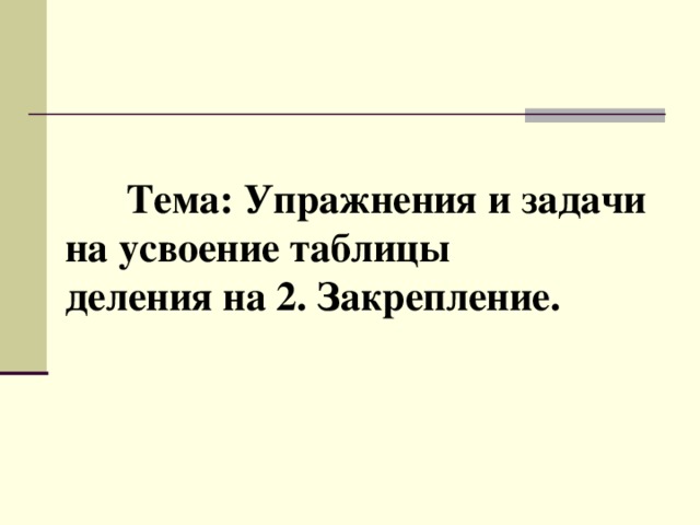 Тема : Упражнения и задачи  на усвоение таблицы  деления на 2. Закрепление.