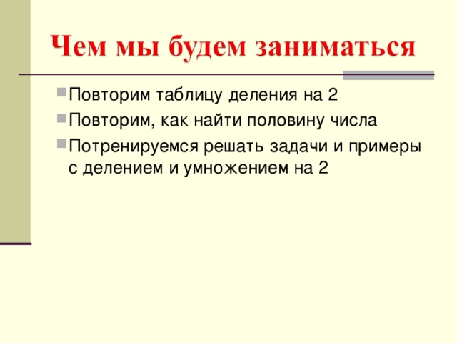 Повторим таблицу деления на 2 Повторим, как найти половину числа Потренируемся решать задачи и примеры с делением и умножением на 2