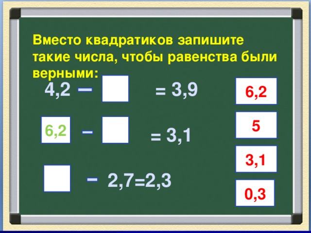 Вместо квадратиков запишите такие числа, чтобы равенства были верными:  4,2 = 3,9   = 3,1  2,7 2,7=2,3  6,2 5  6,2 3,1 0,3