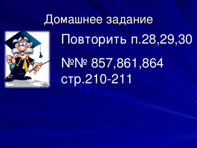 Домашнее задание Повторить п.28,29,30 №№ 857,861,864 стр.210-211