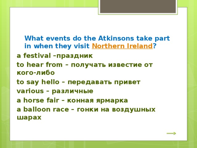 What events do the Atkinsons take part in when they visit Northern Ireland ? a festival –праздник to hear from – получать известие от кого-либо to say hello – передавать привет various – различные a horse fair – конная ярмарка a balloon race – гонки на воздушных шарах