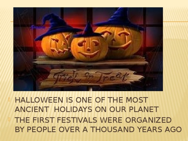 HALLOWEEN IS ONE OF THE MOST ANCIENT HOLIDAYS ON OUR PLANET THE FIRST FESTIVALS WERE ORGANIZED BY PEOPLE OVER A THOUSAND YEARS AGO
