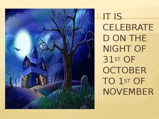 IT IS CELEBRATED ON THE NIGHT OF 31 ST OF OCTOBER TO 1 ST OF NOVEMBER