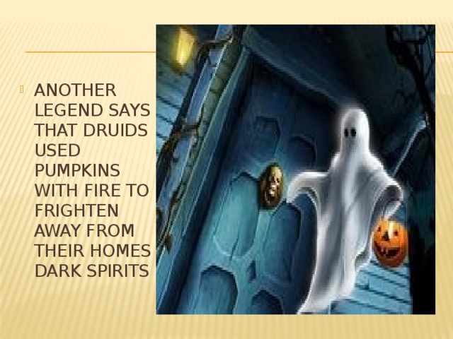 ANOTHER LEGEND SAYS THAT DRUIDS USED PUMPKINS WITH FIRE TO FRIGHTEN AWAY FROM THEIR HOMES DARK SPIRITS