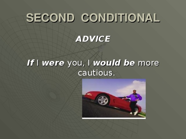 SECOND CONDITIONAL ADVICE  If I were you, I would be more cautious.