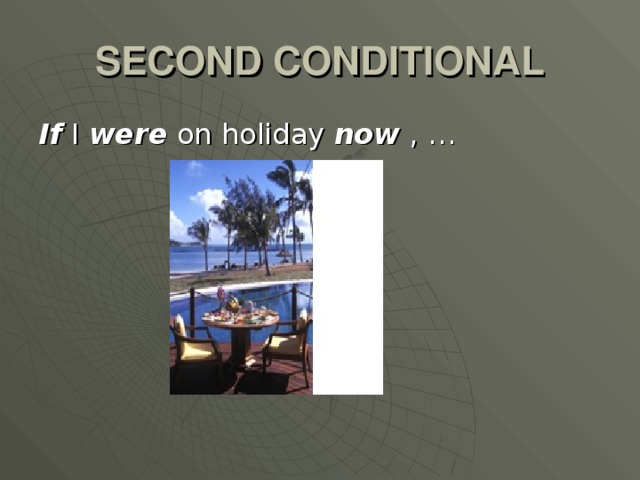 SECOND CONDITIONAL If I were on holiday now , …