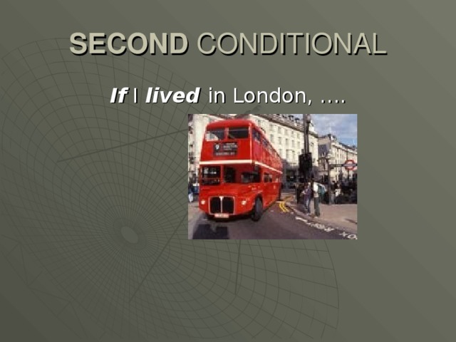 SECOND CONDITIONAL If I lived in London, ….