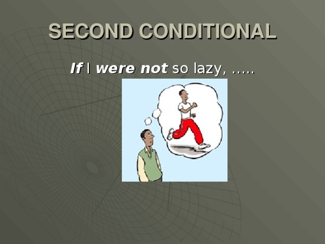 SECOND CONDITIONAL If I were not so lazy, …..