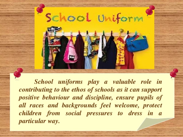 School uniforms play a valuable role in contributing to the ethos of schools as it can support positive behaviour and discipline, ensure pupils of all races and backgrounds feel welcome, protect children from social pressures to dress in a particular way.