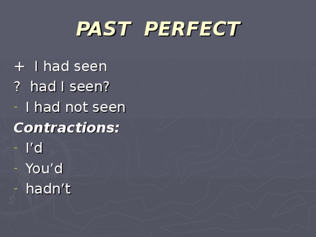 PAST PERFECT + I had seen ? had I seen? I had not seen Contractions: