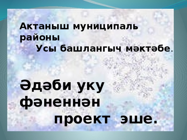 Актаныш муниципаль районы  Усы башлангыч мәктәбе . Әдәби уку фәненнән  проект эше.   Төзеде: Солтанова Г.Д