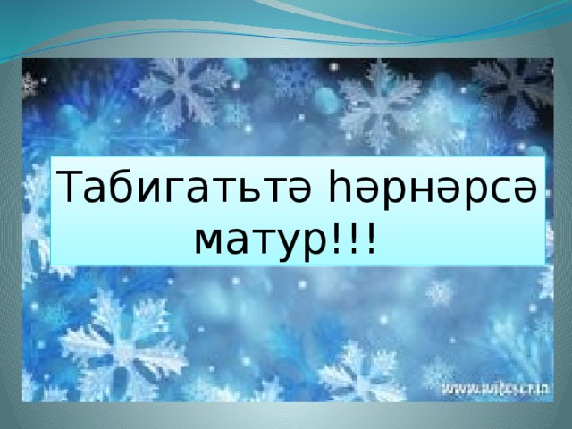 Табигатьтә һәрнәрсә  матур!!!