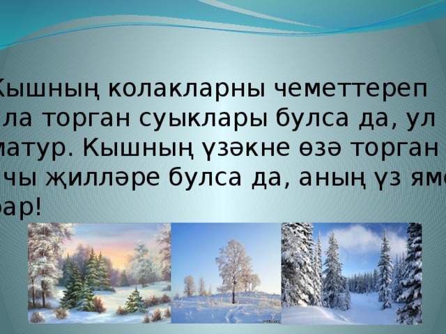 Кышның колакларны чеметтереп ала торган суыклары булса да, ул матур. Кышның үзәкне өзә торган ачы җилләре булса да, аның үз яме бар!