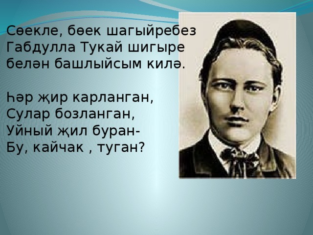 Сөекле, бөек шагыйребез Габдулла Тукай шигыре белән башлыйсым килә. Һәр җир карланган, Сулар бозланган, Уйный җил буран- Бу, кайчак , туган?