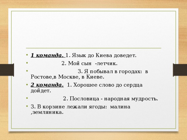 1 команда. 1. Язык до Киева доведет.  2. Мой сын -летчик.  3. Я побывал в городах: в Ростове,в Москве, в Киеве. 2 команда.