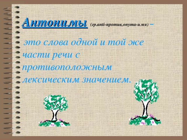 Антонимы  (гр. anti- против, onyma- имя)  –   это слова одной и той же части речи с противоположным лексическим значением.