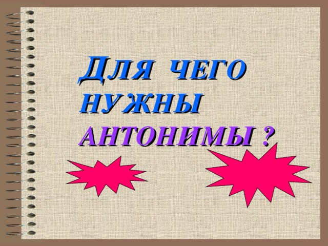 Д ЛЯ ЧЕГО НУЖНЫ АНТОНИМЫ ?