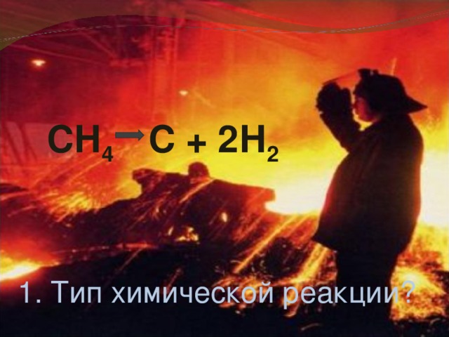 СН 4   С + 2Н 2 1. Тип химической реакции?