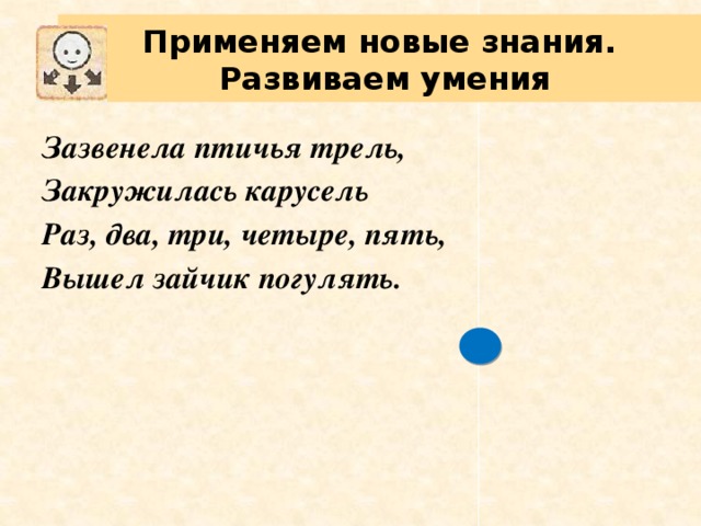 Применяем новые знания.  Развиваем умения Зазвенела птичья трель, Закружилась карусель Раз, два, три, четыре, пять, Вышел зайчик погулять.  