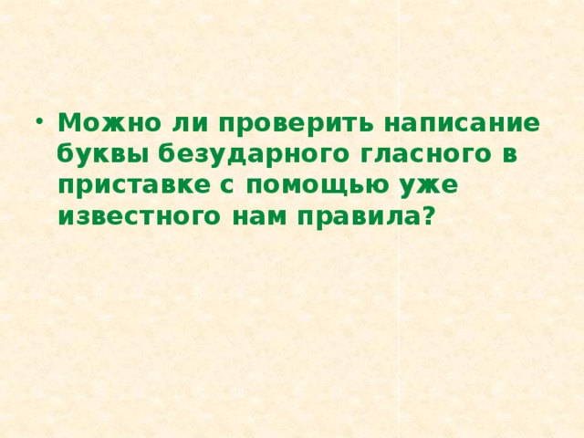 Можно ли проверить написание буквы безударного гласного в приставке с помощью уже известного нам правила?