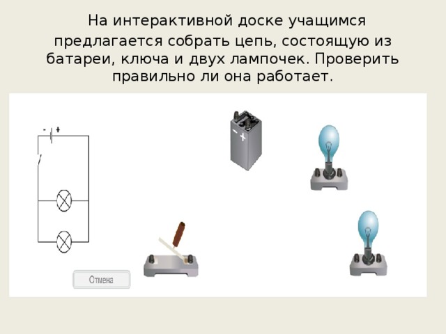 На интерактивной доске учащимся предлагается собрать цепь, состоящую из батареи, ключа и двух лампочек. Проверить правильно ли она работает.