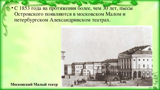 С 1853 года на протяжении более, чем 30 лет, пьесы Островского появляются в московском Малом и петербургском Александринском театрах.