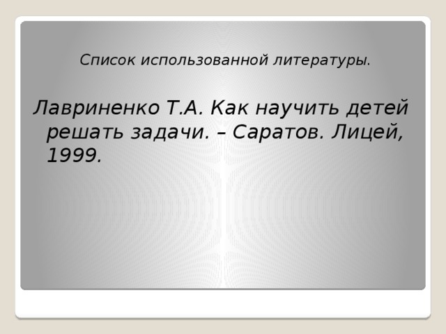 Список использованной литературы.  Лавриненко Т.А. Как научить детей решать задачи. – Саратов. Лицей, 1999.