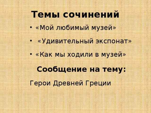 Темы сочинений «Мой любимый музей»  «Удивительный экспонат» «Как мы ходили в музей» Сообщение на тему: Герои Древней Греции