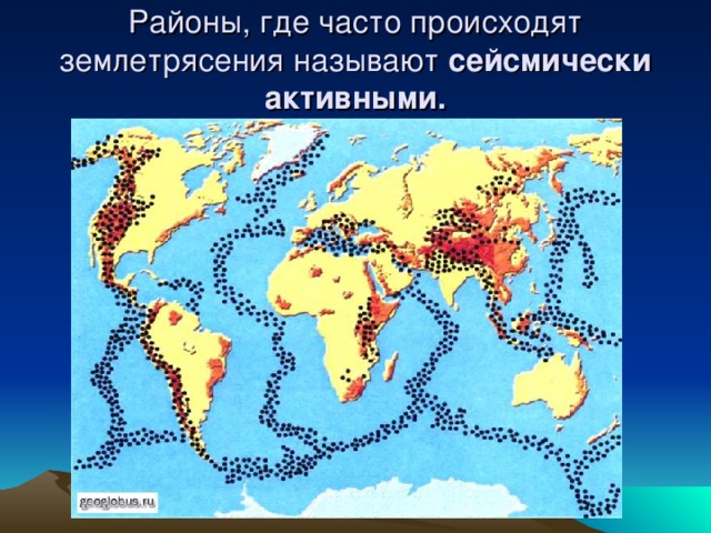 Районы, где часто происходят землетрясения называют сейсмически активными.