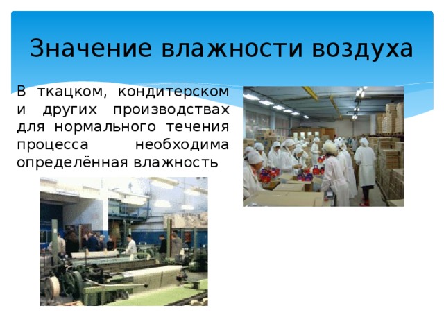 Значение влажности воздуха В ткацком, кондитерском и других производствах для нормального течения процесса необходима определённая влажность