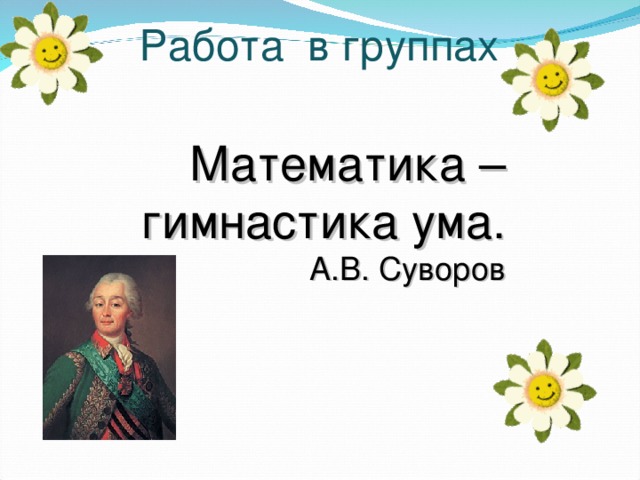 Работа в группах Математика –  гимнастика ума. А.В. Суворов