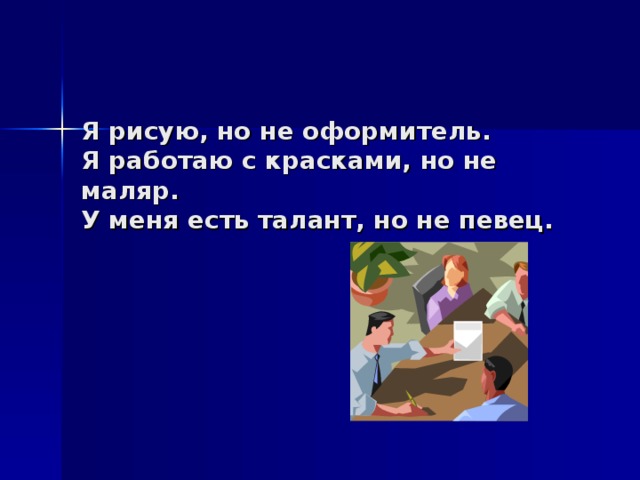 Я рисую, но не оформитель.  Я работаю с красками, но не маляр.  У меня есть талант, но не певец.