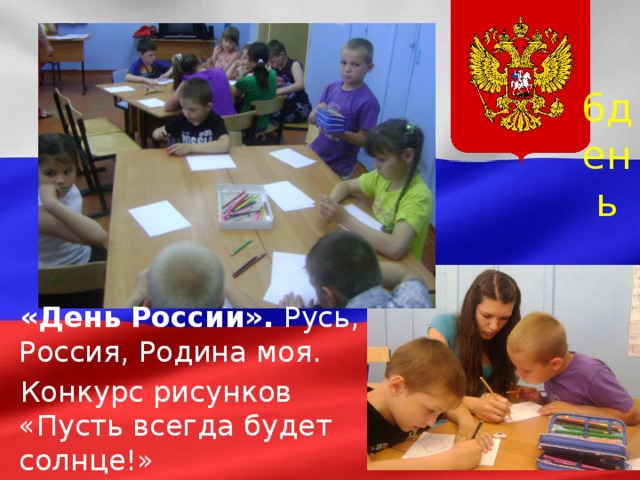 6день «День России». Русь, Россия, Родина моя. Конкурс рисунков «Пусть всегда будет солнце!»