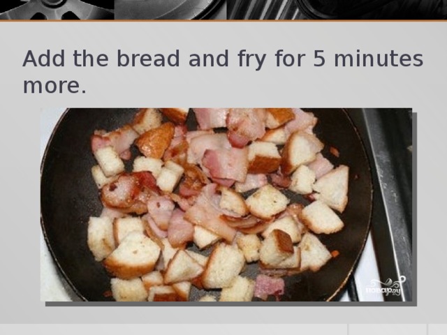 Add the bread and fry for 5 minutes more.