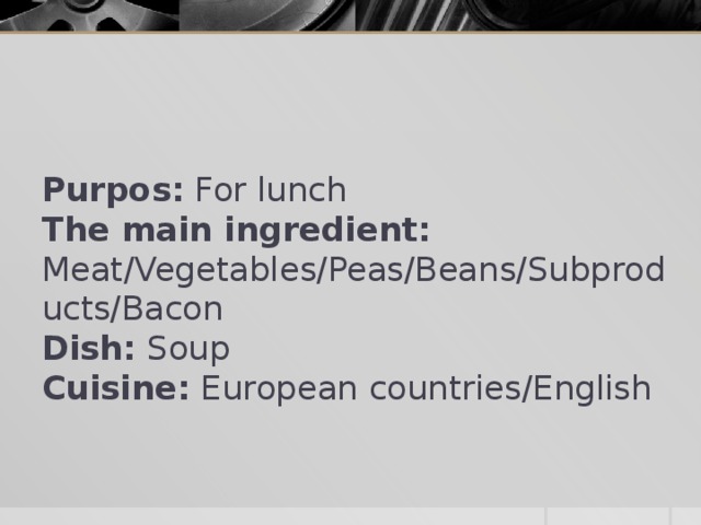 Purpos: For lunch  The main ingredient: Meat/Vegetables/Peas/Beans/Subproducts/Bacon  Dish: Soup  Cuisine: European countries/English