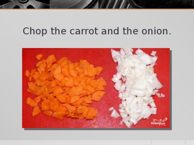 Chop the carrot and the onion.