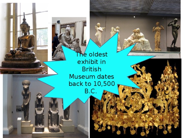 The oldest exhibit in British Museum dates back to 10,500 B.C.