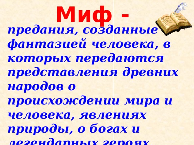 Миф -  предания, созданные фантазией человека, в которых передаются представления древних народов о происхождении мира и человека, явлениях природы, о богах и легендарных героях.