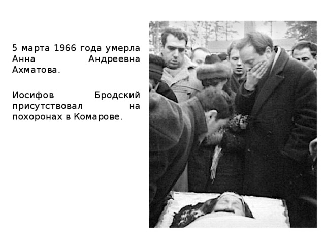 5 марта 1966 года умерла Анна Андреевна Ахматова. Иосифов Бродский присутствовал на похоронах в Комарове.