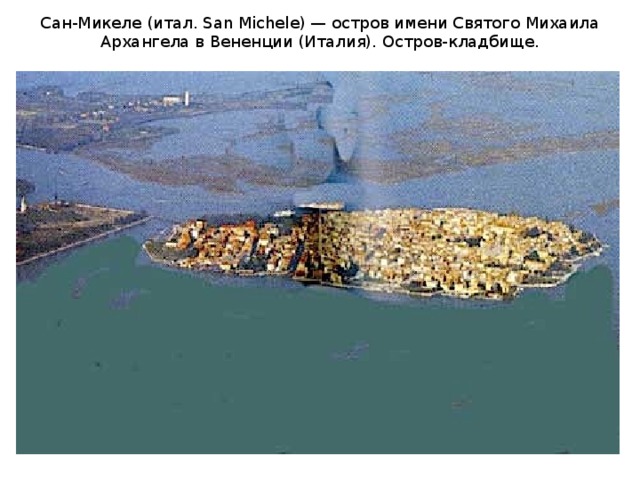 Сан-Микеле (итал. San Michele) — остров имени Святого Михаила Архангела в Вененции (Италия). Остров-кладбище.