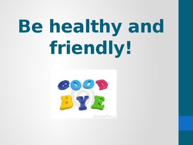 Be healthy and friendly!