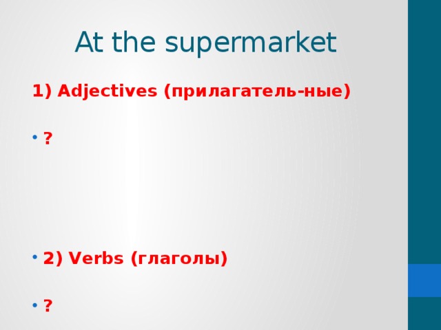 At the supermarket 1) Adjectives (прилагатель-ные)  ?     2) Verbs (глаголы)  ?      3) Parts of a body