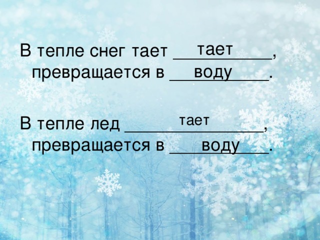 тает В тепле снег тает __________, превращается в __________. В тепле лед ______________, превращается в __________. воду тает воду