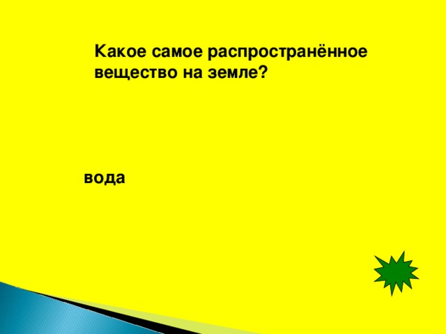 Какое самое распространённое вещество на земле? вода