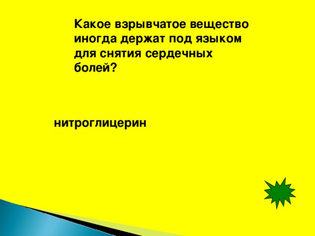 Какое взрывчатое вещество иногда держат под языком для снятия сердечных болей? нитроглицерин