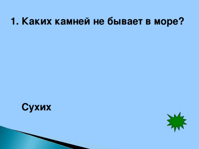 1. Каких камней не бывает в море? Сухих