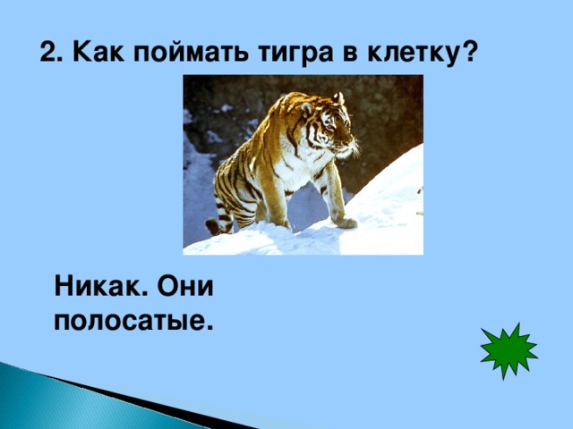 2. Как поймать тигра в клетку? Никак. Они полосатые.