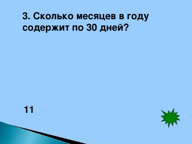 3. Сколько месяцев в году содержит по 30 дней? 11