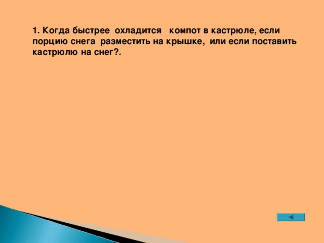 1. Когда быстрее охладится компот в кастрюле, если порцию снега разместить на крышке, или если поставить кастрюлю на снег?.